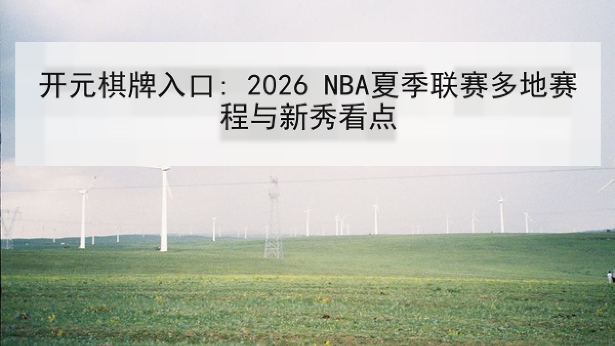 开元棋牌入口: 2026 NBA夏季联赛多地赛程与新秀看点