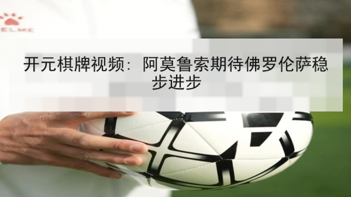 开元棋牌视频: 阿莫鲁索期待佛罗伦萨稳步进步 开元棋牌视频: 阿莫鲁索期待佛罗伦萨稳步进步