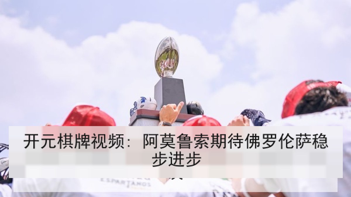 开元棋牌视频: 阿莫鲁索期待佛罗伦萨稳步进步 开元棋牌视频: 阿莫鲁索期待佛罗伦萨稳步进步