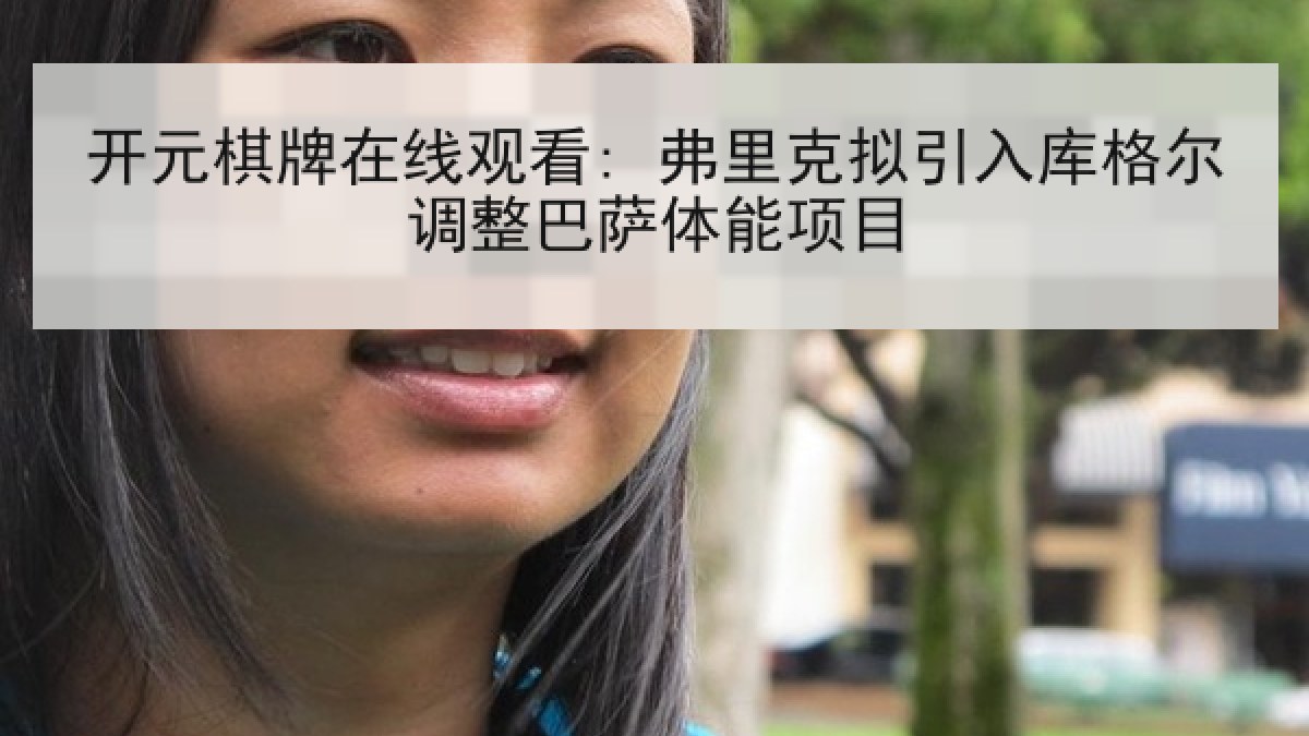 开元棋牌在线观看: 弗里克拟引入库格尔调整巴萨体能项目