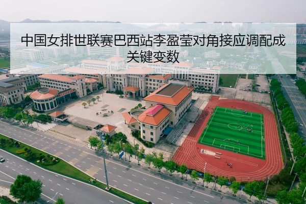 中国女排世联赛巴西站李盈莹对角接应调配成关键变数