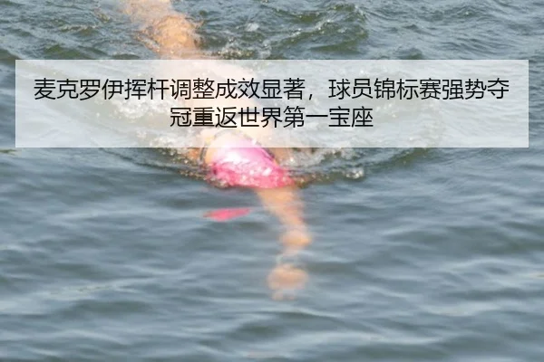 麦克罗伊挥杆调整成效显著，球员锦标赛强势夺冠重返世界第一宝座