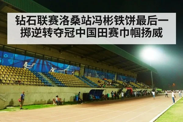 钻石联赛洛桑站冯彬铁饼最后一掷逆转夺冠中国田赛巾帼扬威