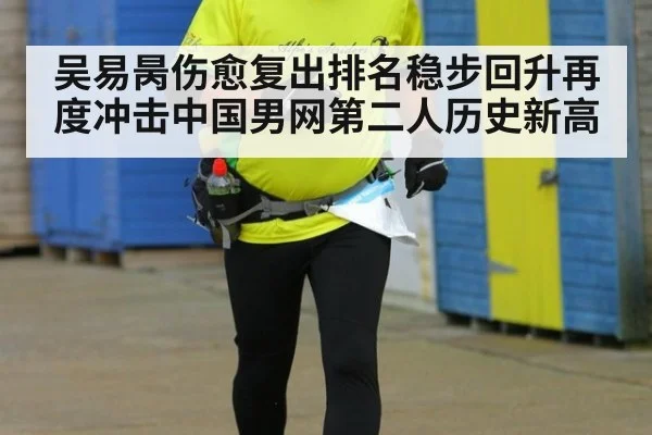 吴易昺伤愈复出排名稳步回升再度冲击中国男网第二人历史新高