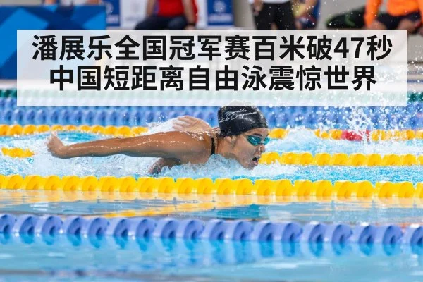 潘展乐全国冠军赛百米破47秒 中国短距离自由泳震惊世界