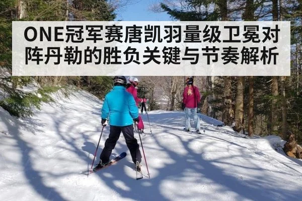 ONE冠军赛唐凯羽量级卫冕对阵丹勒的胜负关键与节奏解析